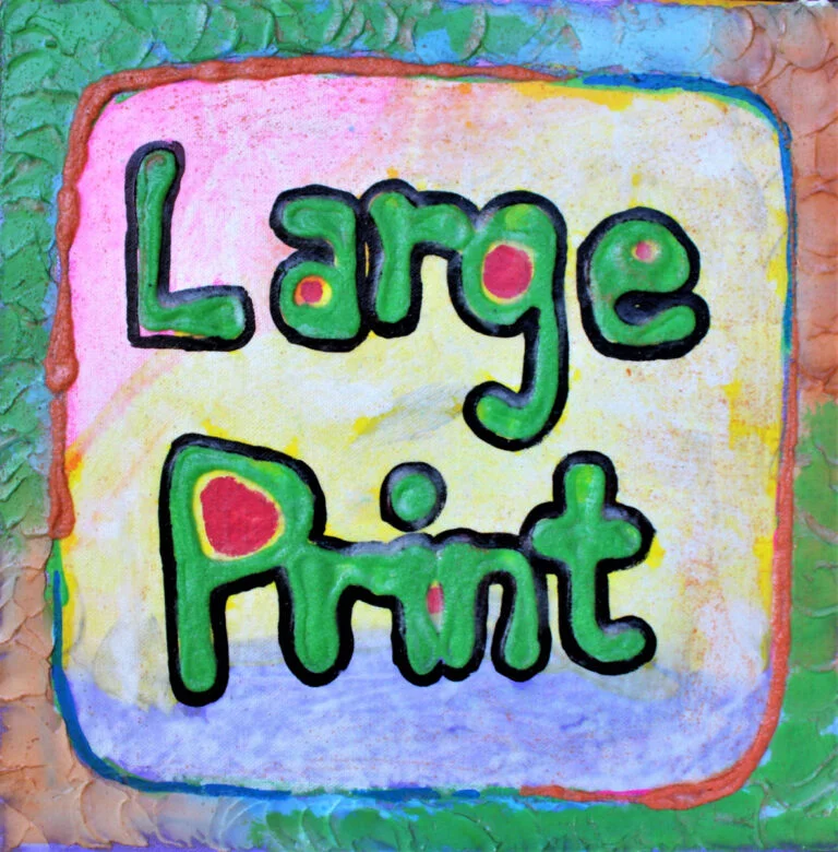 A vibrant and textured portrayal of the phrase "Large Print," which is commonly used to indicate materials that are printed in a larger font size for easy readability. Each letter is individually colored with bright, bold hues outlined in black, giving the text a playful and prominent appearance against the pastel yellow background. The words are surrounded by a multi-colored border, emphasizing the importance of accessibility in text formatting. The entire image is set against a textured background with raised, patterned edges in shades of green, symbolizing growth and inclusivity. This artistic rendering celebrates the concept of large print as a vital resource for those with visual impairments.